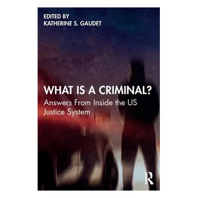 "What Is a Criminal?: Answers From Inside the US Justice System" - "" ("Gaudet Katherine S.")(Pa