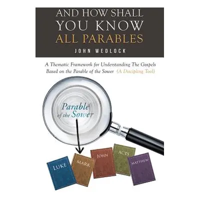 "And How Shall You Know All Parables: A Thematic Framework for Understanding The Gospels Based o