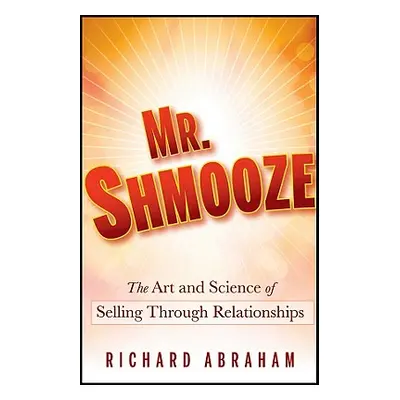 "Mr. Shmooze: The Art and Science of Selling Through Relationships" - "" ("Abraham Richard")(Pev