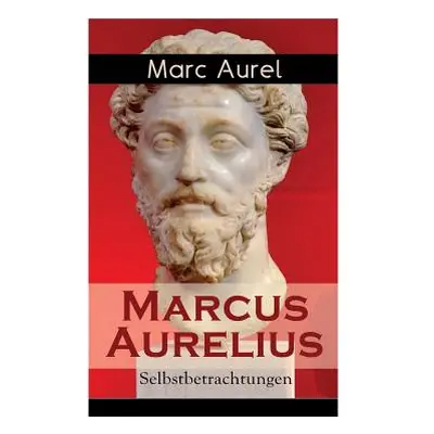 "Marcus Aurelius: Selbstbetrachtungen: Selbsterkenntnisse des rmischen Kaisers Marcus Aurelius" 