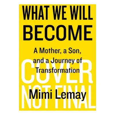 "What We Will Become: A Mother, a Son, and a Journey of Transformation" - "" ("Lemay Mimi")(Pevn