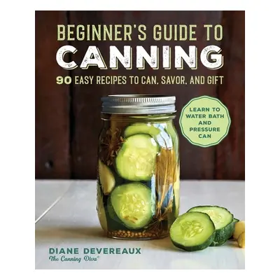 "Beginner's Guide to Canning: 90 Easy Recipes to Can, Savor, and Gift" - "" ("Devereaux Diane")(