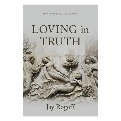 "Loving in Truth: New and Selected Poems" - "" ("Rogoff Jay")(Paperback)