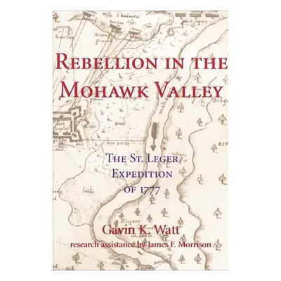 "Rebellion in the Mohawk Valley: The St. Leger Expedition of 1777" - "" ("Watt Gavin K.")(Paperb