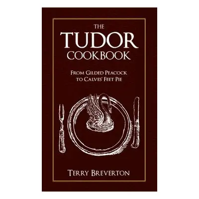 "The Tudor Cookbook: From Gilded Peacock to Calves' Feet Pie" - "" ("Breverton Terry")(Paperback