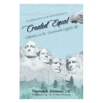 "Created Equal: Reflections On The Unalienable Right To Life" - "" ("Glessner J. D. Thomas a.")(