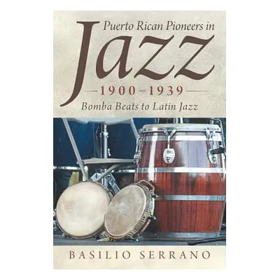 "Puerto Rican Pioneers in Jazz, 1900-1939: Bomba Beats to Latin Jazz" - "" ("Serrano Basilio")(P