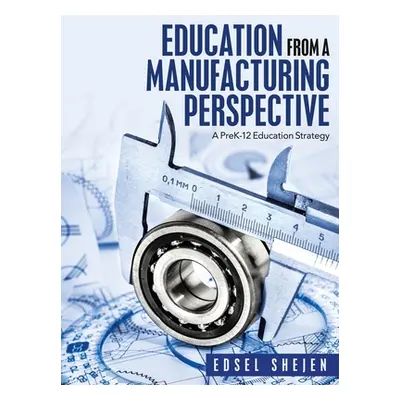 "Education from a Manufacturing Perspective: A Prek-12 Education Strategy" - "" ("Shejen Edsel")