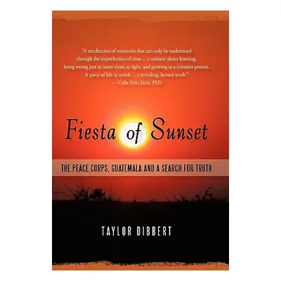 "Fiesta of Sunset: The Peace Corps, Guatemala and a Search for Truth" - "" ("Dibbert Taylor")(Pa