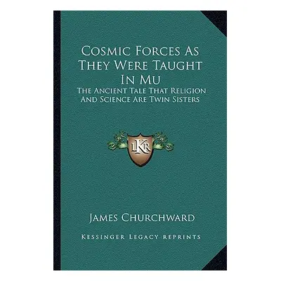 "Cosmic Forces as They Were Taught in Mu: The Ancient Tale That Religion and Science Are Twin Si