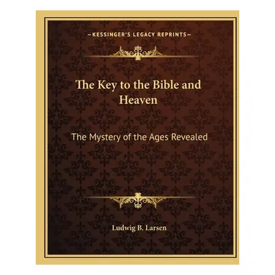 "The Key to the Bible and Heaven: The Mystery of the Ages Revealed" - "" ("Larsen Ludwig B.")(Pa