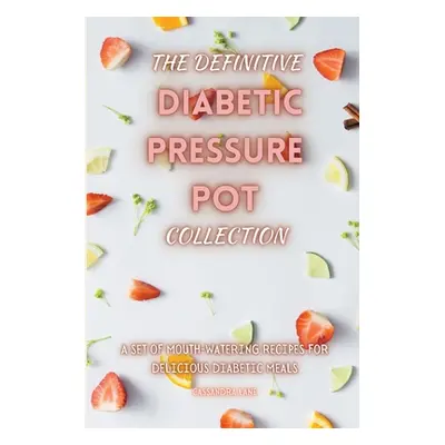 "The Definitive Diabetic Pressure Pot Collection: A Set of Mouth-Watering Recipes for Delicious 