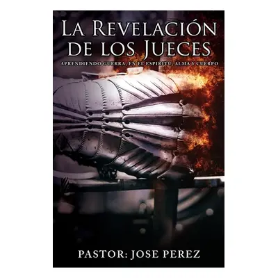 "La Revelacin de los Jueces aprendiendo Guerra, en el Espiritu, Alma y Cuerpo" - "" ("Perez Past