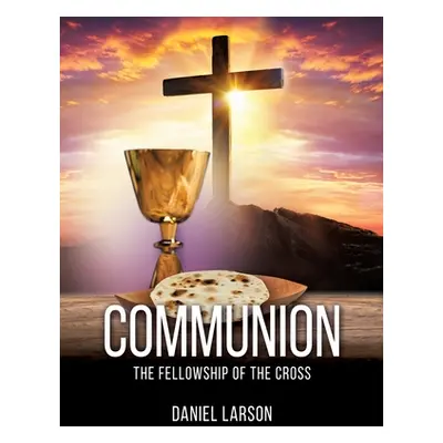 "Communion: The Fellowship of the Cross" - "" ("Larson Daniel")(Paperback)