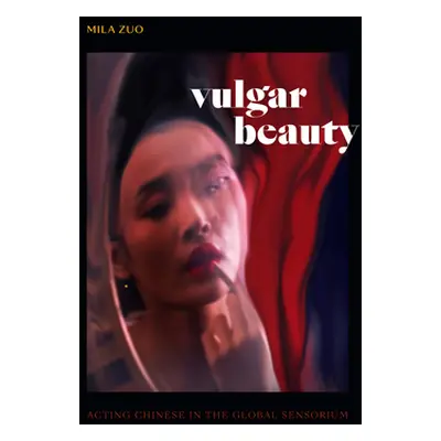 "Vulgar Beauty: Acting Chinese in the Global Sensorium" - "" ("Zuo Mila")(Paperback)