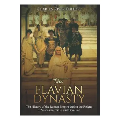 "The Flavian Dynasty: The History of the Roman Empire during the Reigns of Vespasian, Titus, and