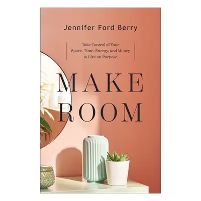 "Make Room: Take Control of Your Space, Time, Energy, and Money to Live on Purpose" - "" ("Berry