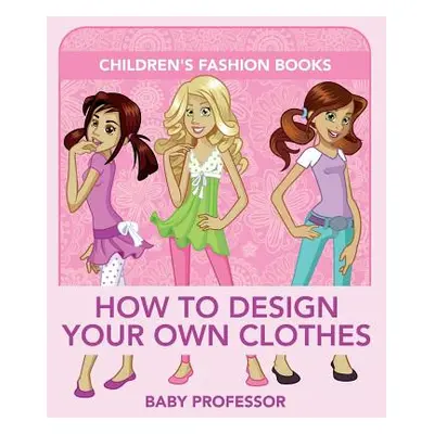 "How to Design Your Own Clothes Children's Fashion Books" - "" ("Baby Professor")(Paperback)