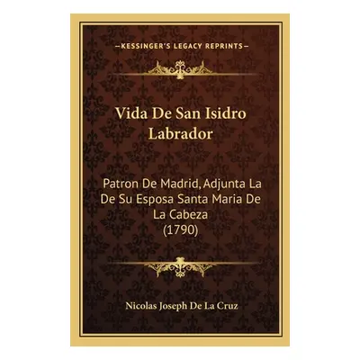 "Vida De San Isidro Labrador: Patron De Madrid, Adjunta La De Su Esposa Santa Maria De La Cabeza