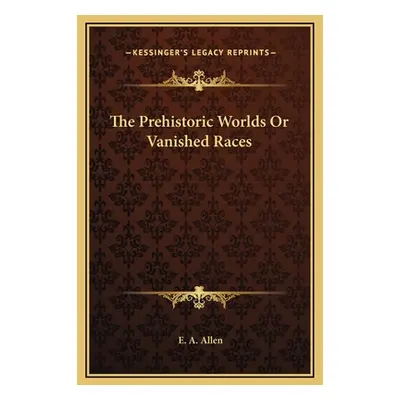 "The Prehistoric Worlds Or Vanished Races" - "" ("Allen E. A.")(Pevná vazba)