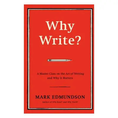 "Why Write?: A Master Class on the Art of Writing and Why It Matters" - "" ("Edmundson Mark")(Pe