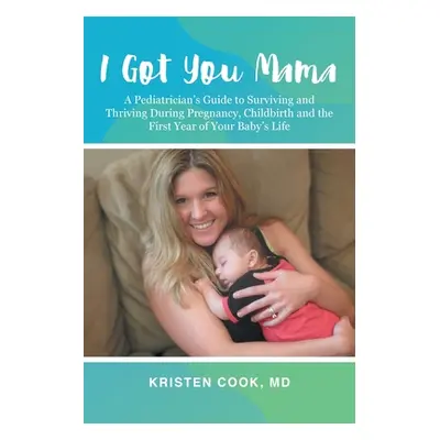 "I Got You Mama: A Pediatrician's Guide to Surviving and Thriving During Pregnancy, Childbirth a