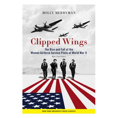 "Clipped Wings: The Rise and Fall of the Women Airforce Service Pilots (Wasps) of World War II" 