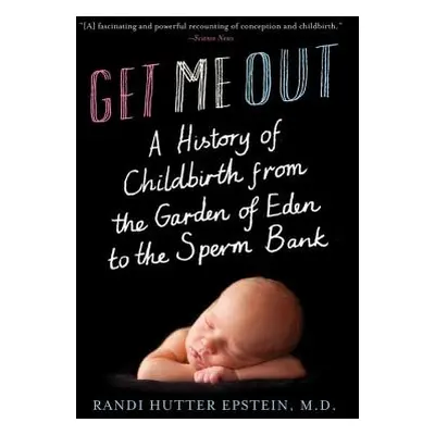 "Get Me Out: A History of Childbirth from the Garden of Eden to the Sperm Bank" - "" ("Epstein R