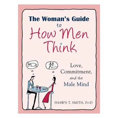 "The Woman's Guide to How Men Think: Love, Commitment, and the Male Mind" - "" ("Smith Shawn T."