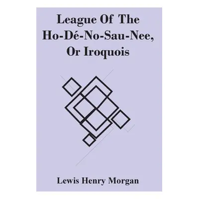 "League Of The Ho-D-No-Sau-Nee, Or Iroquois" - "" ("Henry Morgan Lewis")(Paperback)