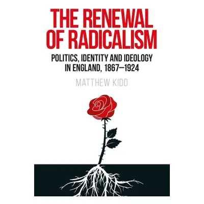 "The Renewal of Radicalism: Politics, Identity and Ideology in England, 1867-1924" - "" ("Kidd M