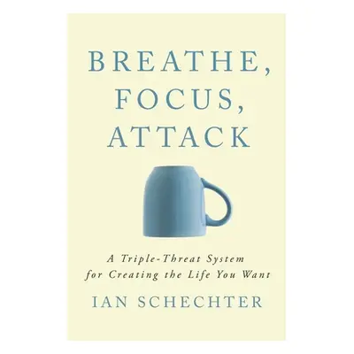 "Breathe, Focus, Attack: A Triple - Threat System for Creating the Life You Want" - "" ("Schecht