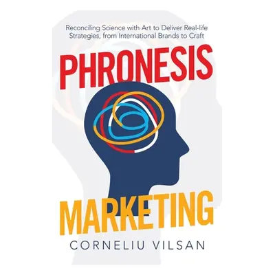 "Phronesis Marketing: Reconciling Science with Art to Deliver Real-Life Strategies, from Interna