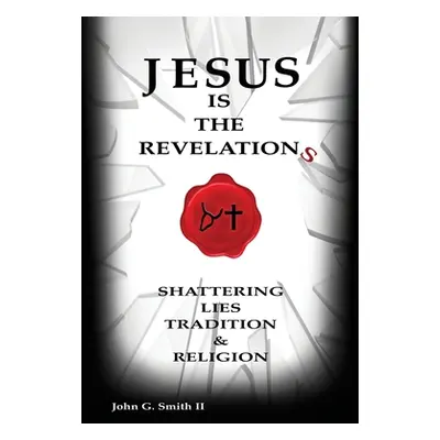 "Jesus Is The Revelation: Shattering Lies, Tradition, & Religion" - "" ("Smith LL John G.")(Pape