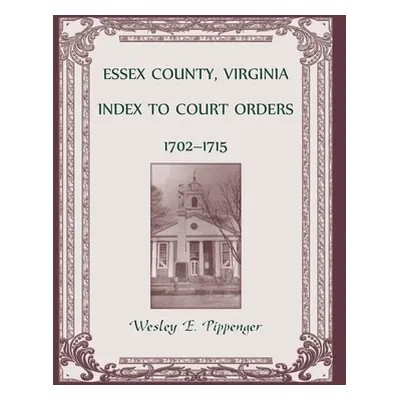 "Essex County, Virginia Index to Court Orders, 1702-1715" - "" ("Pippenger Wesley E.")(Paperback