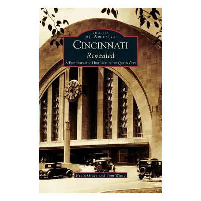 "Cincinnati Revealed: A Photographic Heritage of the Queen City" - "" ("Grace Kevin")(Pevná vazb