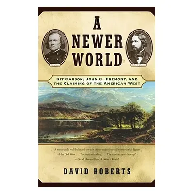 "A Newer World: Kit Carson John C Fremont and the Claiming of the American West" - "" ("Roberts 