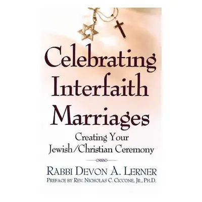 "Celebrating Interfaith Marriages: Creating Your Jewish/Christian Ceremony" - "" ("Lerner Devon 