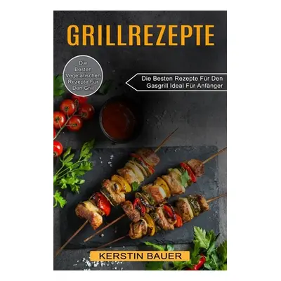 "Grillrezepte: Die Besten Vegetarischen Rezepte Fr Den Grill (Die Besten Rezepte Fr Den Gasgrill