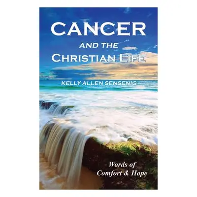 "Cancer and the Christian Life: Words of Comfort and Hope" - "" ("Sensenig Kelly Allen")(Paperba