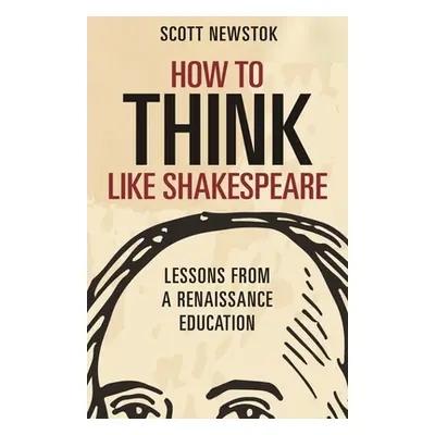 "How to Think Like Shakespeare: Lessons from a Renaissance Education" - "" ("Newstok Scott")(Pap