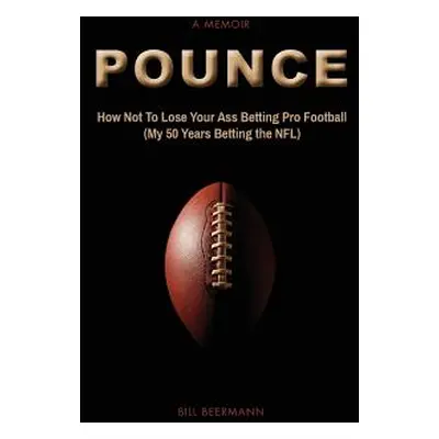 "POUNCE - How Not To Lose Your Ass Betting Pro Football: (My 50 Years Betting the NFL)" - "" ("B