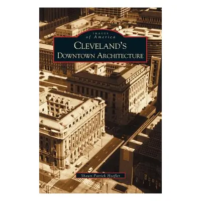 "Cleveland's Downtown Architecture" - "" ("Hoefler Shawn Patrick")(Pevná vazba)