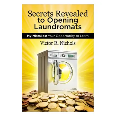 "Secrets Revealed to Opening Laundromats: My Mistakes: Your Opportunity to Learn" - "" ("Nichols