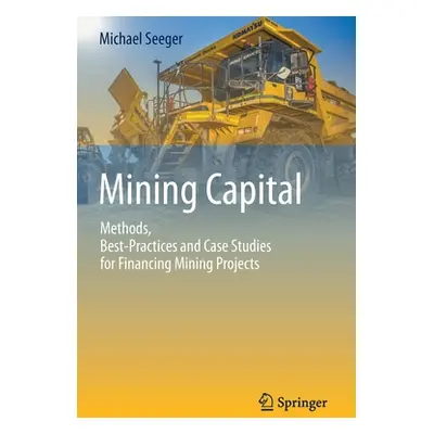 "Mining Capital: Methods, Best-Practices and Case Studies for Financing Mining Projects" - "" ("