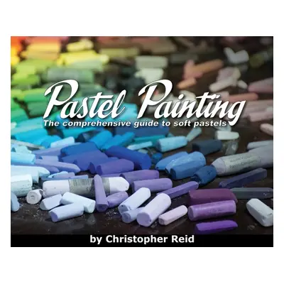 "Pastel Painting: The comprehensive guide to soft pastels" - "" ("Reid Christopher")(Pevná vazba