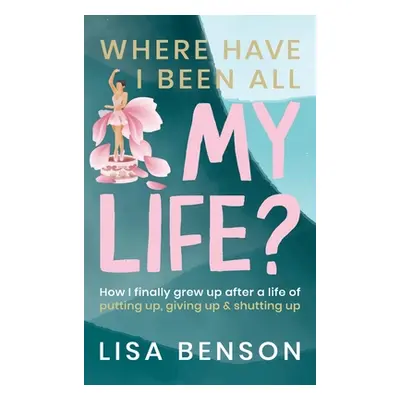 "Where Have I Been All My Life?: How I Finally grew up after a life of putting up, giving up and