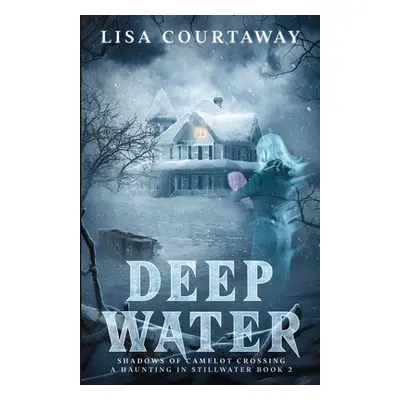 "Deep Water - Shadows of Camelot Crossing, A Haunting in Stillwater Book 2" - "" ("Courtaway Lis