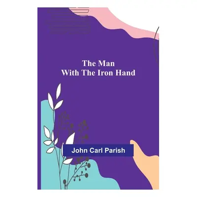 "The Man with the Iron Hand" - "" ("Carl Parish John")(Paperback)