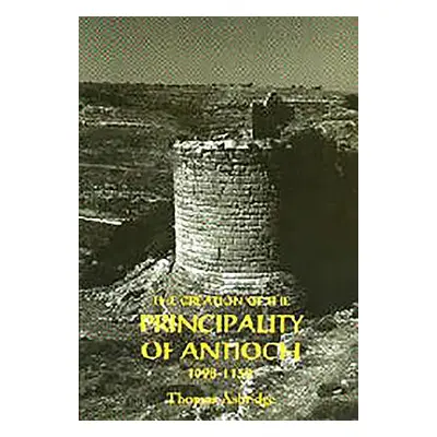 "The Creation of the Principality of Antioch, 1098-1130" - "" ("Asbridge Thomas S.")(Pevná vazba